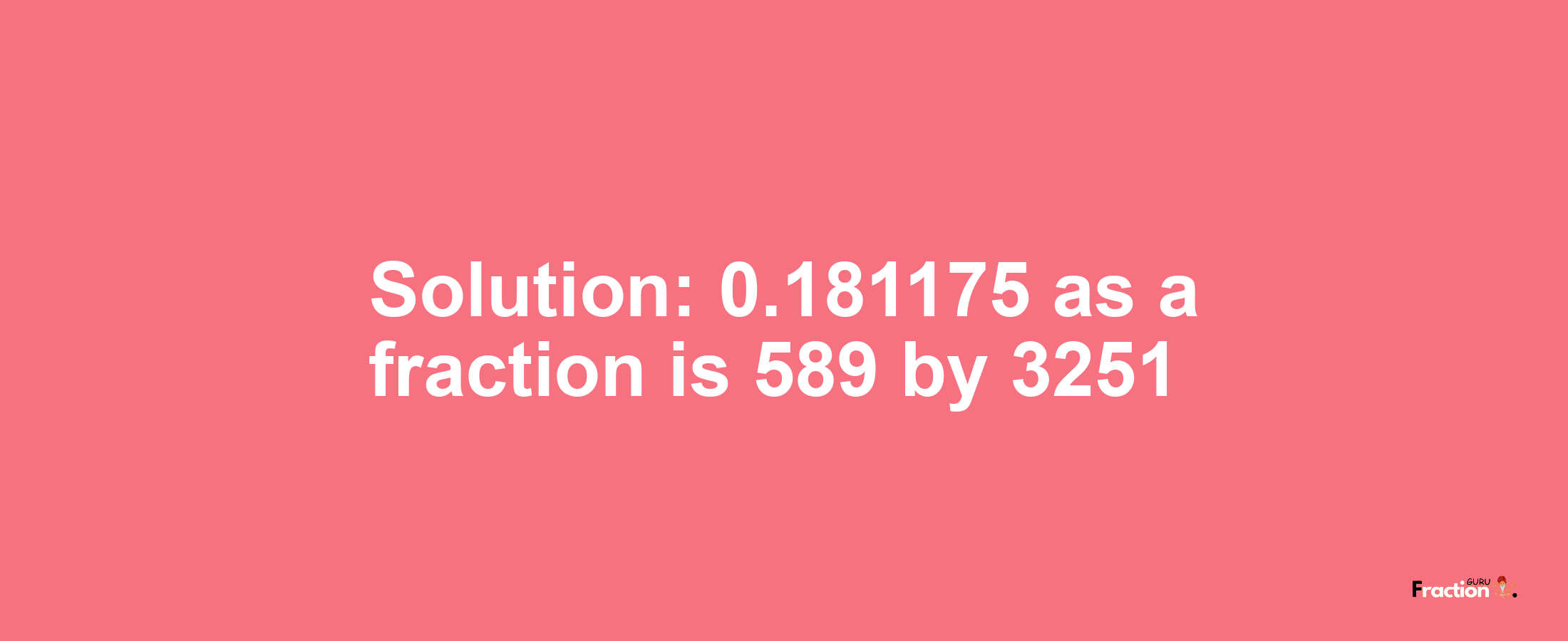 Solution:0.181175 as a fraction is 589/3251